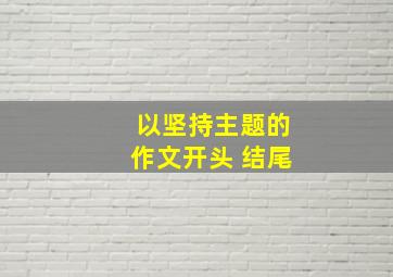 以坚持主题的作文开头 结尾